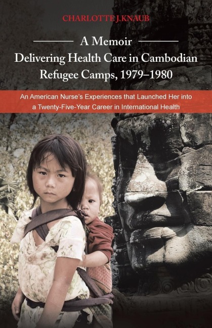 A   Memoir-Delivering Health Care in Cambodian Refugee Camps, 1979-1980: An American Nurses Experiences That Launched Her Into a Twenty-Five-Year Car