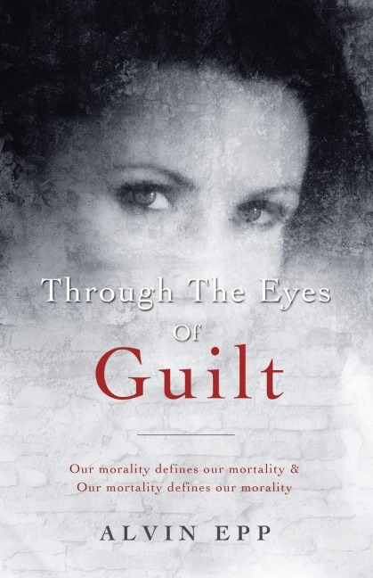 Through the Eyes of Guilt: Motivation of Life  Through the Eyes of Guilt---- Our Morality Defines Our Mortality and Our Mortality Defines Our Mo