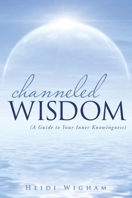 Channeled Wisdom: ( A Guide to Your Inner Knowingness)