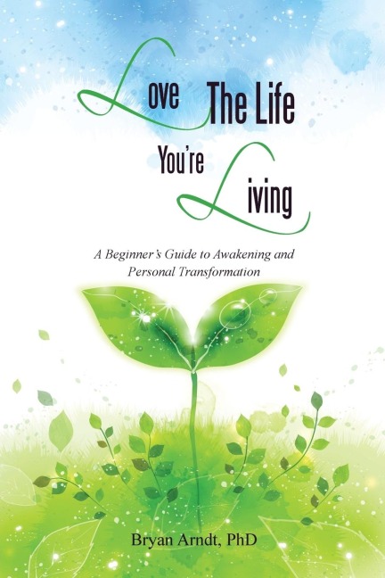 Love the Life Youre Living: A Beginners Guide to Awakening and Personal Transformation