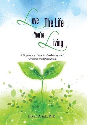 Love the Life You're Living: A Beginner's Guide to Awakening and Personal Transformation