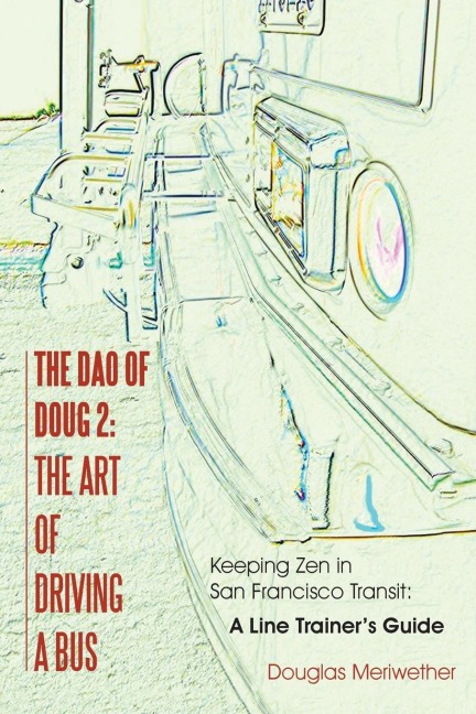 The Dao of Doug 2: The Art of Driving A Bus: Keeping Zen in San Francisco Transit: A Line Trainers Guide