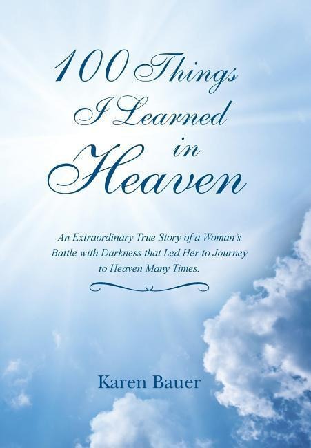 100 Things I Learned in Heaven: An Extraordinary True Story of a Woman's Battle with Darkness that Led Her to Journey to Heaven Many Times.