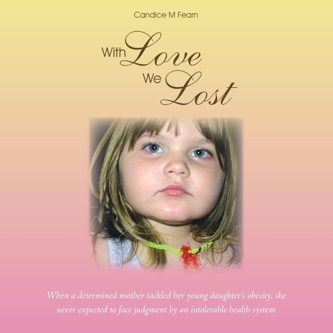 With Love We Lost: When a Determined Mother Tackled Her Young Daughters Obesity, She Never Expected to Face Judgment by an Intolerable H