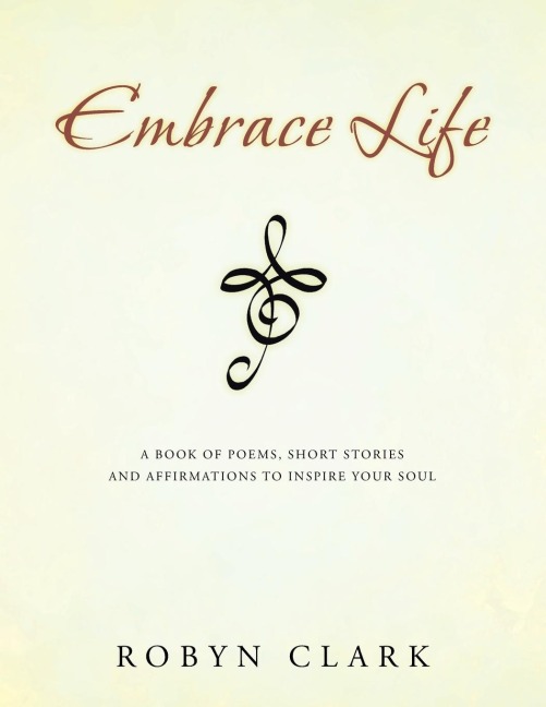 Embrace Life: A book of poems, short stories and affirmations to inspire your soul