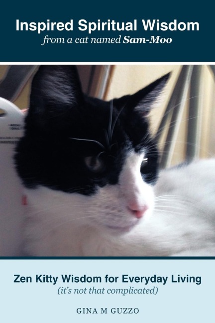 Inspired Spiritual Wisdom from a Cat Named Sam-Moo: Zen Kitty Wisdom for Everyday Living (Its Not That Complicated)