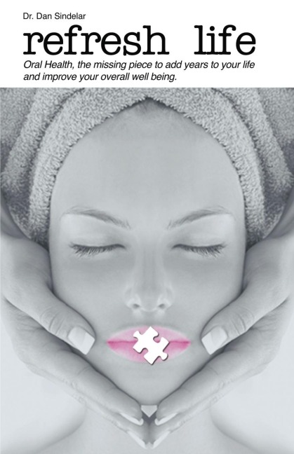 Refresh Life: Oral Health Is the Missing Piece, Adding Years to Your Life, and Improving Your Overall Well-Being!