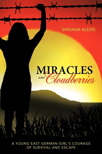Miracles and Cloudberries: A Young East German Girls Courage of Survival and Escape