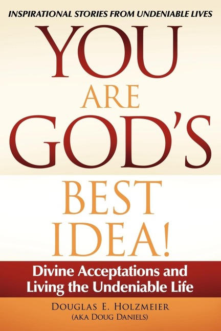 You Are Gods Best Idea!: Divine Acceptations and Living the Undeniable Life