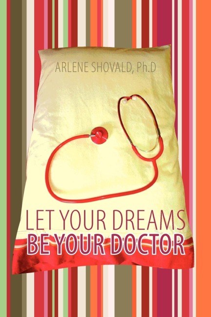Let Your Dreams Be Your Doctor: Using Dreams to Diagnose and Treat Physical and Emotional Problems