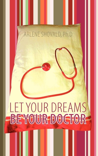 Let Your Dreams Be Your Doctor: Using Dreams to Diagnose and Treat Physical and Emotional Problems