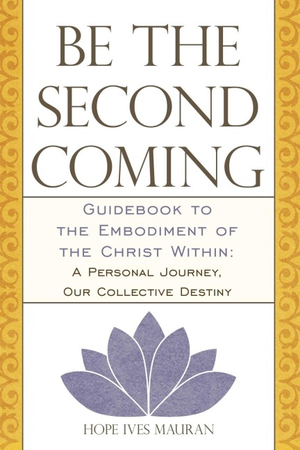 Be the Second Coming: Guidebook to the Embodiment of the Christ Within: A Personal Journey, Our Collective Destiny