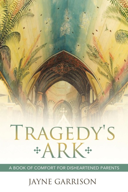 Tragedys Ark: A Book of Comfort for Disheartened Parents