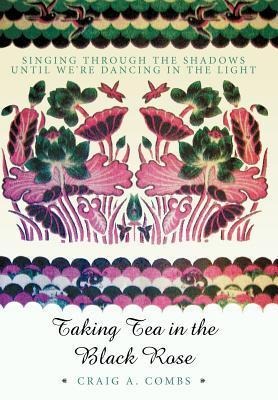 Taking Tea in the Black Rose: Singing Through the Shadows Until Were Dancing in the Light