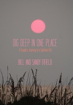 Dig Deep in One Place: A Couples Journey to a Spiritual Life