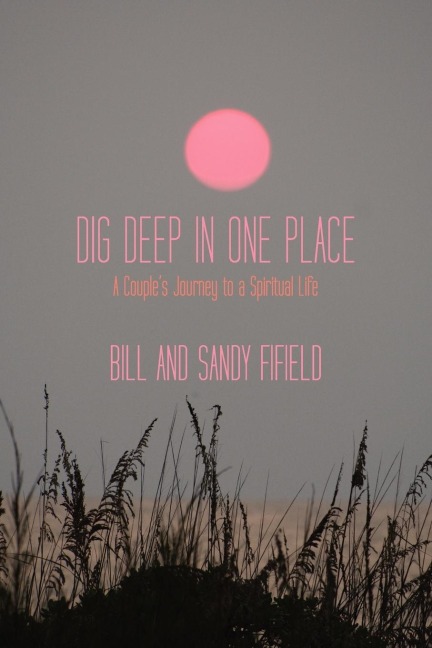 Dig Deep in One Place: A Couples Journey to a Spiritual Life