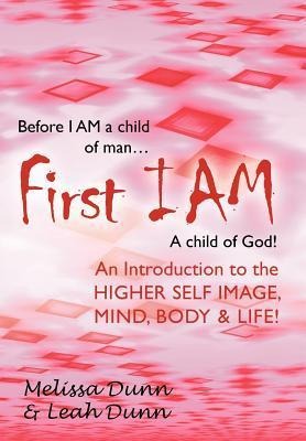 First Iam: An Introduction to the Higher Self Image, Mind, Body & Life!