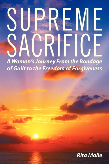 Supreme Sacrifice: A Womans Journey from the Bondage of Guilt to the Freedom of Forgiveness.