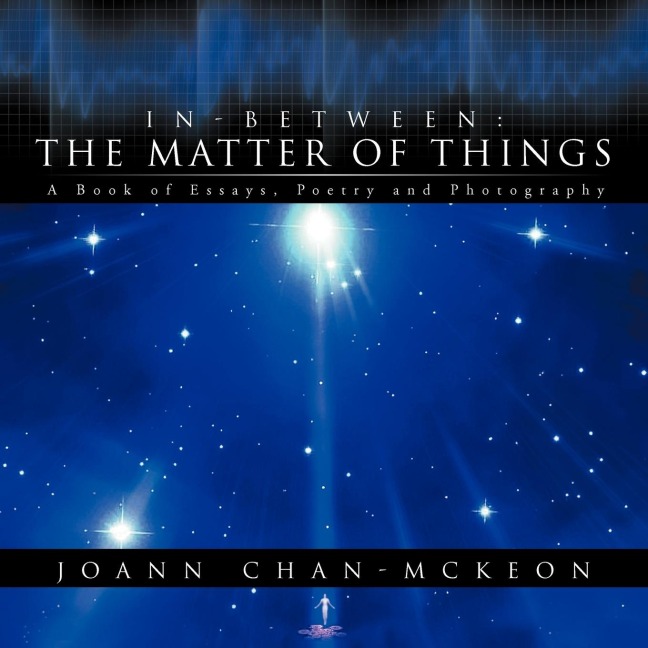 In-Between: The Matter of Things A Book of Essays, Poetry and Photography