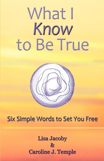 What I Know to Be True: Six Simple Words to Set You Free