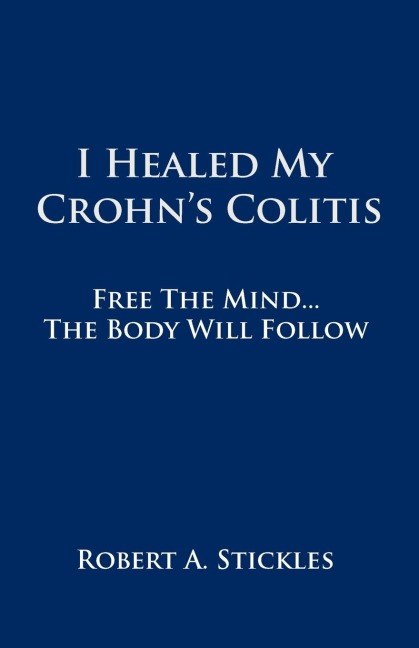I Healed My Crohns Colitis: Free the Mind, the Body Will Follow