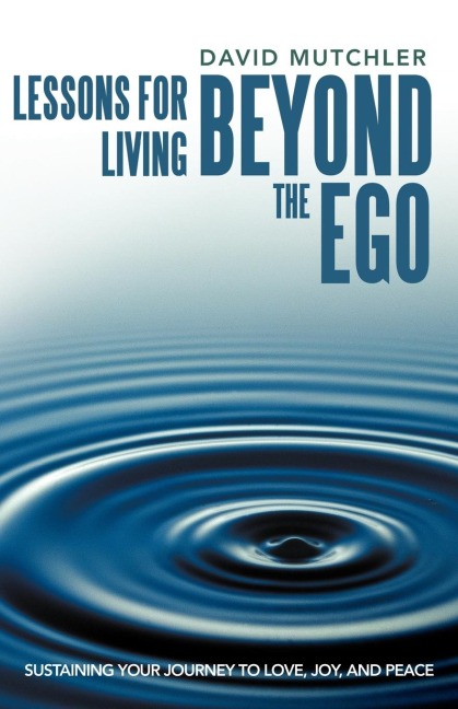 Lessons for Living Beyond the Ego: Sustaining Your Journey to Love, Joy, and Peace