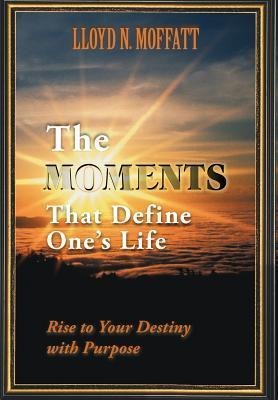 The Moments That Define Ones Life: Rise to Your Destiny with Purpose