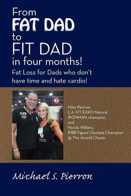 From Fat Dad to Fit Dad in Four Months!: Fat Loss for Dads Who Dont Have Time and Hate Cardio!