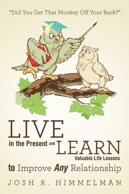 Live in the Present and Learn Valuable Life Lessons to Improve Any Relationship: Did You Get That Monkey Off Your Back?