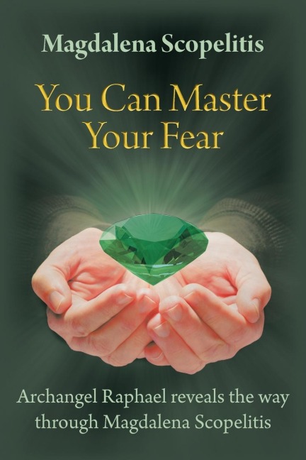 You Can Master Your Fear: Archangel Raphael Reveals the Way Through Magdalena Scopelitis