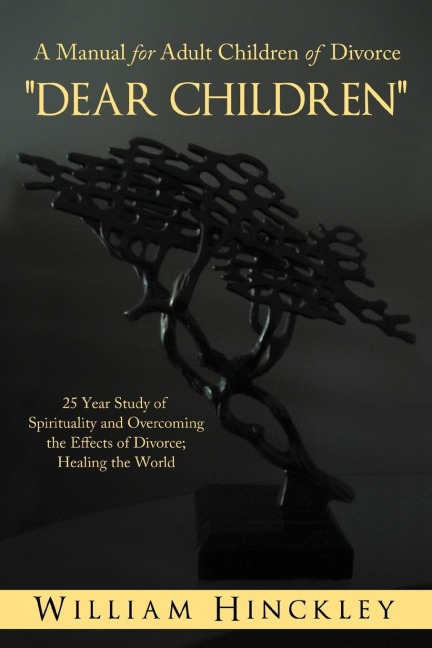 Dear Children, a Manual for Adult Children of Divorce: 25 Year Study of Spirituality and Overcoming the Effects of Divorce; Healing the World