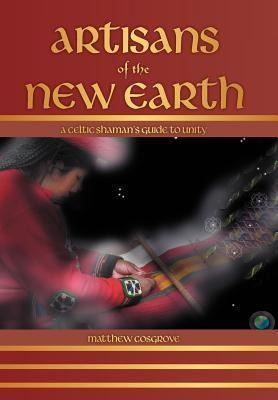 Artisans of the New Earth: A Celtic Shaman's Guide to Unity
