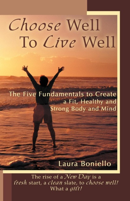 Choose Well to Live Well: The Five Fundamentals to Create a Fit, Healthy and Strong Body and Mind