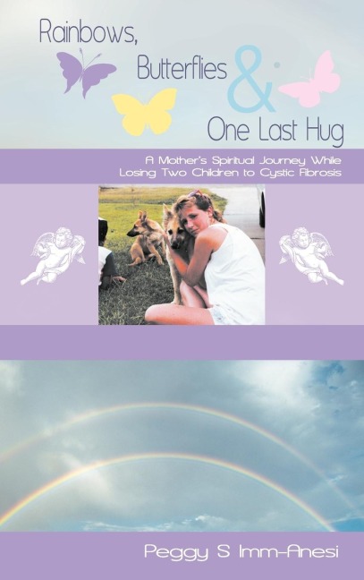 Rainbows, Butterflies & One Last Hug: A Mothers Spiritual Journey Losing Two Children to Cystic Fibrosis