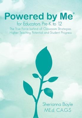 Powered by Me for Educators(r) Pre-K to 12: The True Force Behind All Classroom Strategies, Higher Teaching Potential and Student Progress