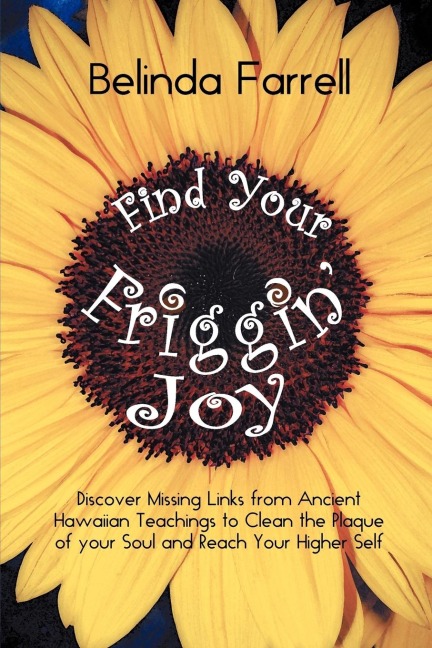 Find Your Friggin Joy: Discover Missing Links from Ancient Hawaiian Teachings to Clean the Plaque of Your Soul and Reach Your Higher Self.