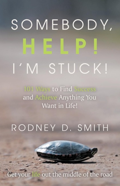 Somebody, Help! Im Stuck!: 101 Ways to Find Success and Achieve Anything You Want in Life!