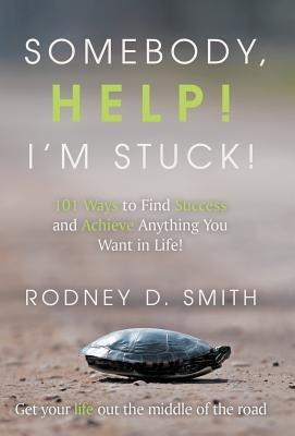 Somebody, Help! Im Stuck!: 101 Ways to Find Success and Achieve Anything You Want in Life!