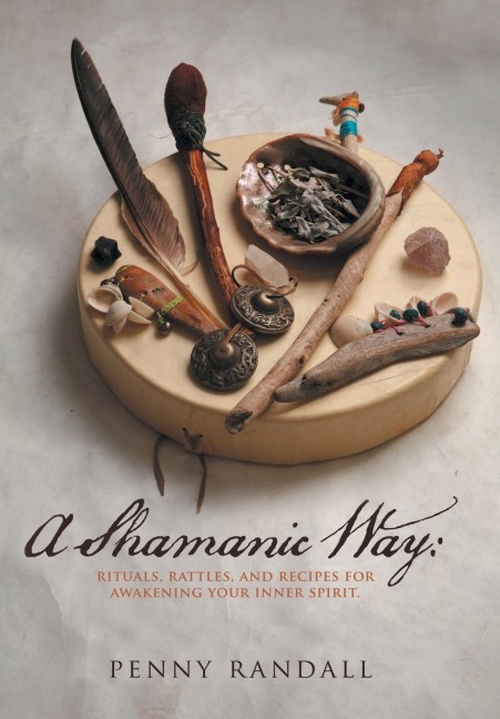 A Shamanic Way: Rituals, Rattles, and Recipes for Awakening Your Inner Spirit