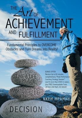 The Art of Achievement and Fulfillment: Fundamental Principles to Overcome Obstacles and Turn Dreams Into Reality!