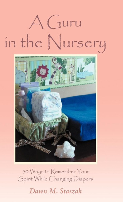 A Guru in the Nursery: Fifty Ways to Remember Your Spirit While Changing Diapers