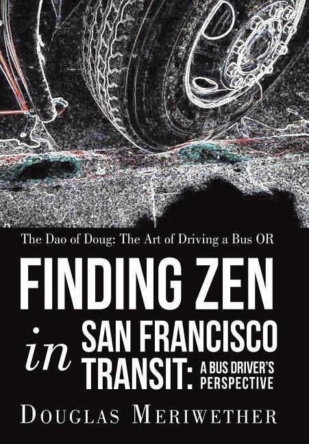 The Dao of Doug: The Art of Driving a Bus OR Finding Zen in San Francisco Transit: A Bus Drivers Perspective