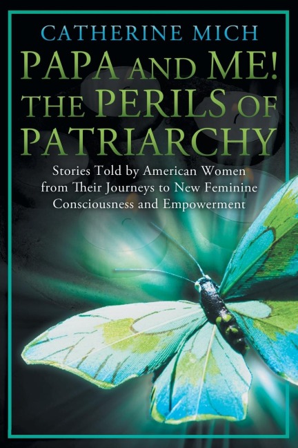 Papa and Me! the Perils of Patriarchy: Stories Told by American Women from Their Journeys to New Feminine Consciousness and Empowerment