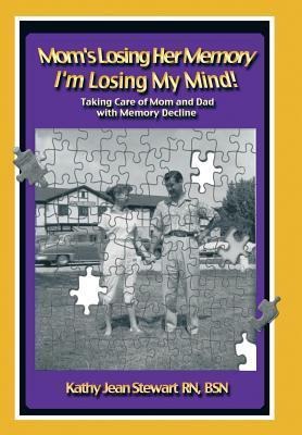 Moms Losing Her Memory Im Losing My Mind!: Taking Care of Mom and Dad with Memory Decline