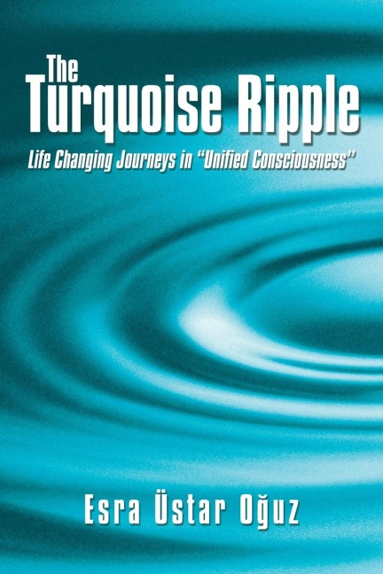The Turquoise Ripple: Life Changing Journeys in Unified Consciousness
