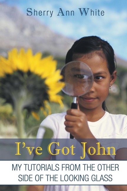 Ive Got John: My Tutorials from the Other Side of the Looking Glass