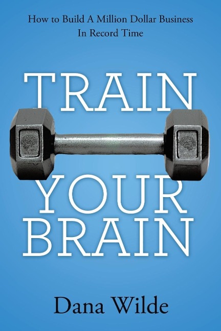 Train Your Brain: How to Build a Million Dollar Business in Record Time