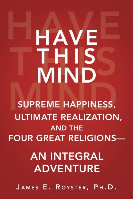 Have This Mind: Supreme Happiness, Ultimate Realization, and the Four Great Religions-An Integral Adventure