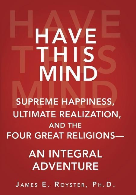 Have This Mind: Supreme Happiness, Ultimate Realization, and the Four Great Religions-An Integral Adventure
