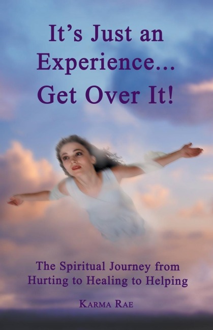 Its Just an Experience ... Get Over It!: The Spiritual Journey from Hurting to Healing to Helping